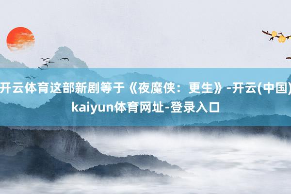 开云体育这部新剧等于《夜魔侠：更生》-开云(中国)kaiyun体育网址-登录入口