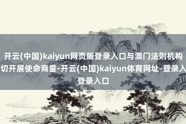 开云(中国)kaiyun网页版登录入口与澳门法则机构真切开展使命商量-开云(中国)kaiyun体育网址-登录入口