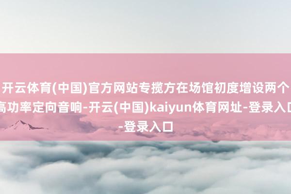 开云体育(中国)官方网站专揽方在场馆初度增设两个高功率定向音响-开云(中国)kaiyun体育网址-登录入口