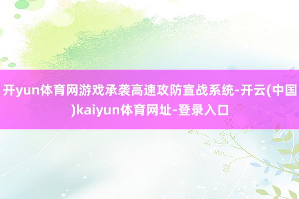 开yun体育网游戏承袭高速攻防宣战系统-开云(中国)kaiyun体育网址-登录入口