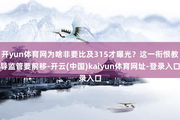 开yun体育网为啥非要比及315才曝光？这一衔恨教导监管要前移-开云(中国)kaiyun体育网址-登录入口