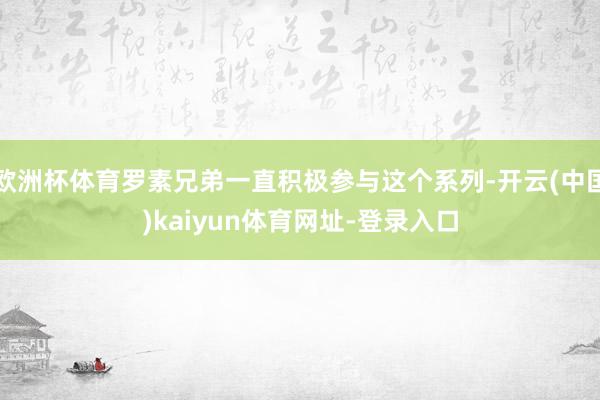 欧洲杯体育罗素兄弟一直积极参与这个系列-开云(中国)kaiyun体育网址-登录入口
