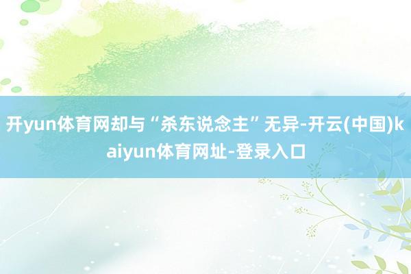 开yun体育网却与“杀东说念主”无异-开云(中国)kaiyun体育网址-登录入口