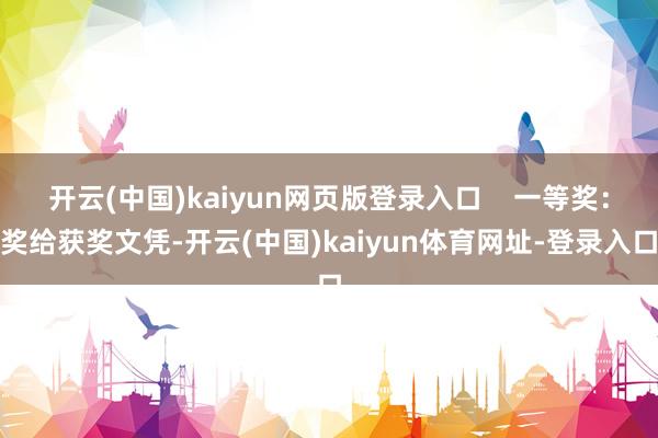 开云(中国)kaiyun网页版登录入口    一等奖：奖给获奖文凭-开云(中国)kaiyun体育网址-登录入口