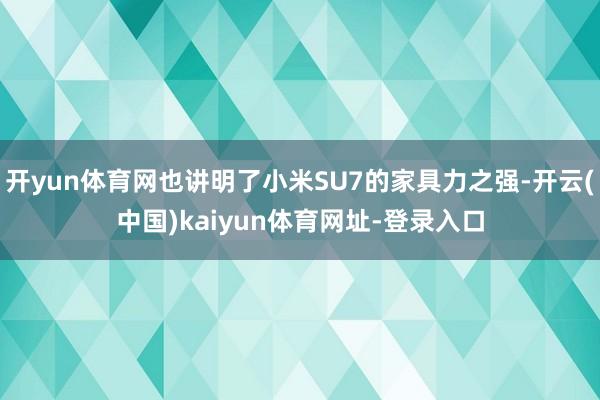 开yun体育网也讲明了小米SU7的家具力之强-开云(中国)kaiyun体育网址-登录入口