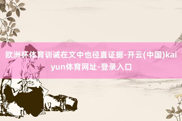 欧洲杯体育训诫在文中也径直证据-开云(中国)kaiyun体育网址-登录入口