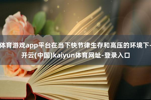 体育游戏app平台在当下快节律生存和高压的环境下-开云(中国)kaiyun体育网址-登录入口