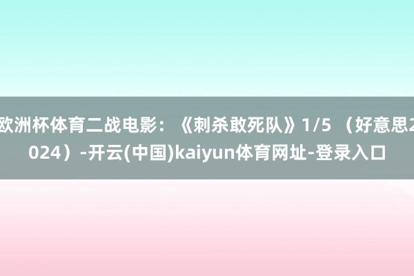 欧洲杯体育二战电影：《刺杀敢死队》1/5 （好意思2024）-开云(中国)kaiyun体育网址-登录入口
