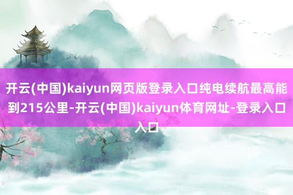 开云(中国)kaiyun网页版登录入口纯电续航最高能到215公里-开云(中国)kaiyun体育网址-登录入口