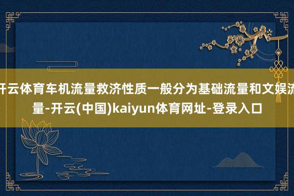 开云体育车机流量救济性质一般分为基础流量和文娱流量-开云(中国)kaiyun体育网址-登录入口