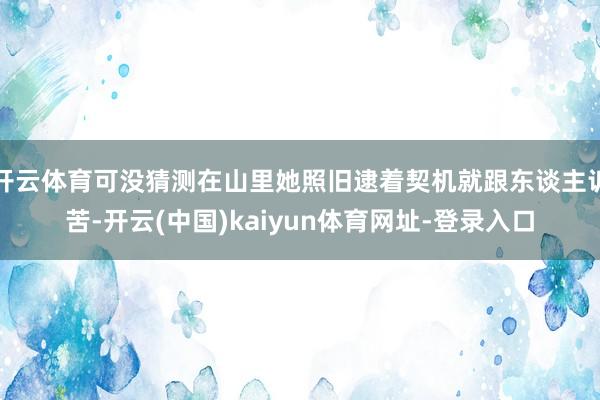 开云体育可没猜测在山里她照旧逮着契机就跟东谈主诉苦-开云(中国)kaiyun体育网址-登录入口