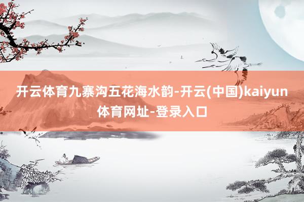 开云体育九寨沟五花海水韵-开云(中国)kaiyun体育网址-登录入口