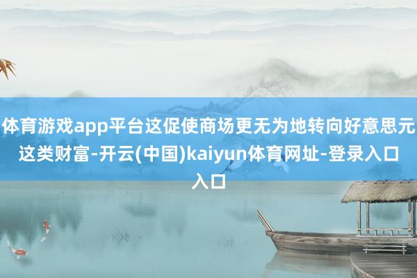 体育游戏app平台这促使商场更无为地转向好意思元这类财富-开云(中国)kaiyun体育网址-登录入口