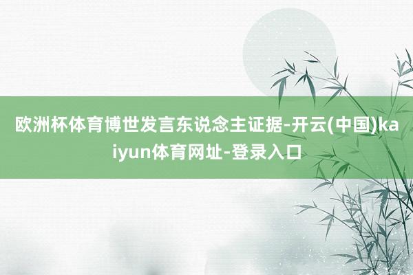 欧洲杯体育　　博世发言东说念主证据-开云(中国)kaiyun体育网址-登录入口