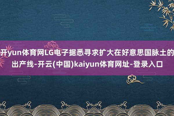 开yun体育网LG电子据悉寻求扩大在好意思国脉土的出产线-开云(中国)kaiyun体育网址-登录入口