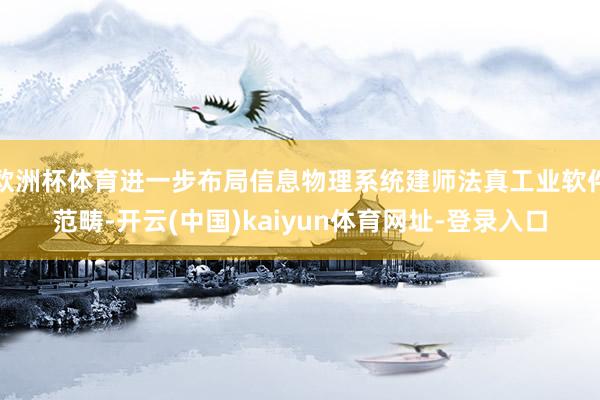 欧洲杯体育进一步布局信息物理系统建师法真工业软件范畴-开云(中国)kaiyun体育网址-登录入口