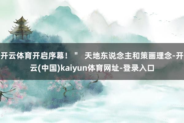 开云体育开启序幕！＂  天地东说念主和策画理念-开云(中国)kaiyun体育网址-登录入口