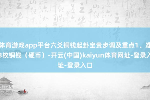 体育游戏app平台六爻铜钱起卦宝贵步调及重点1、准备3枚铜钱（硬币）-开云(中国)kaiyun体育网址-登录入口