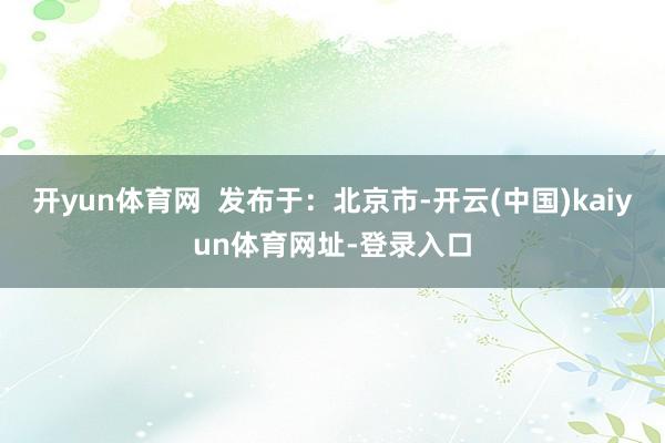 开yun体育网  发布于：北京市-开云(中国)kaiyun体育网址-登录入口