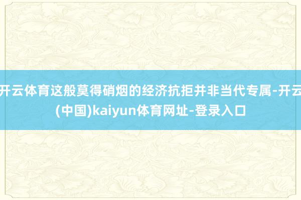 开云体育这般莫得硝烟的经济抗拒并非当代专属-开云(中国)kaiyun体育网址-登录入口