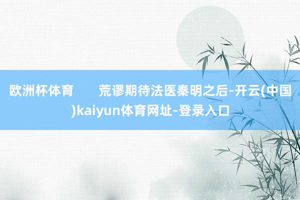欧洲杯体育       荒谬期待法医秦明之后-开云(中国)kaiyun体育网址-登录入口