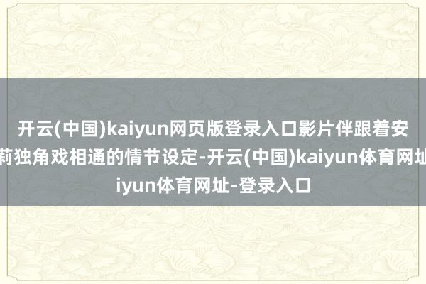 开云(中国)kaiyun网页版登录入口影片伴跟着安吉丽娜·朱莉独角戏相通的情节设定-开云(中国)kaiyun体育网址-登录入口
