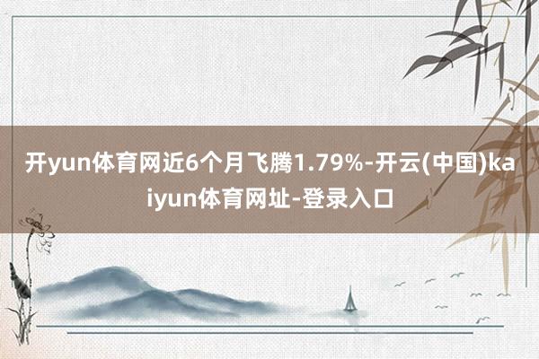 开yun体育网近6个月飞腾1.79%-开云(中国)kaiyun体育网址-登录入口