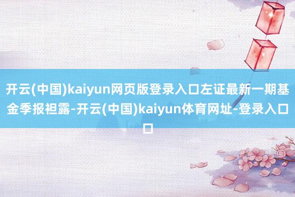 开云(中国)kaiyun网页版登录入口左证最新一期基金季报袒露-开云(中国)kaiyun体育网址-登录入口