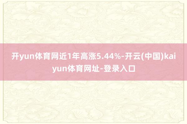 开yun体育网近1年高涨5.44%-开云(中国)kaiyun体育网址-登录入口