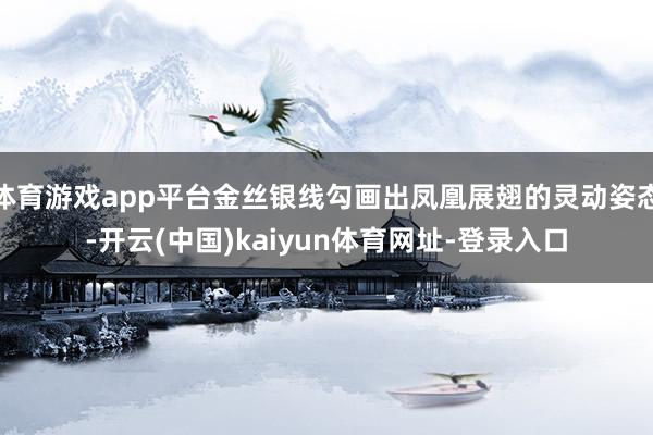 体育游戏app平台金丝银线勾画出凤凰展翅的灵动姿态-开云(中国)kaiyun体育网址-登录入口