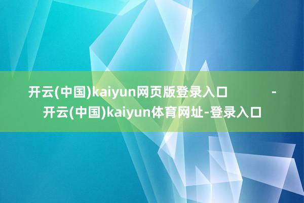 开云(中国)kaiyun网页版登录入口            -开云(中国)kaiyun体育网址-登录入口