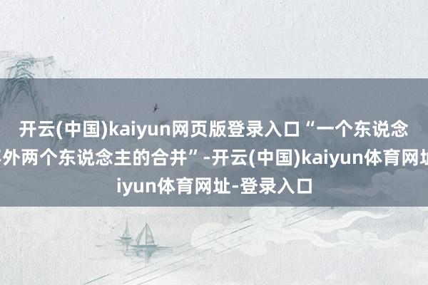 开云(中国)kaiyun网页版登录入口“一个东说念主死力抵不外两个东说念主的合并”-开云(中国)kaiyun体育网址-登录入口