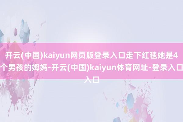 开云(中国)kaiyun网页版登录入口走下红毯她是4个男孩的姆妈-开云(中国)kaiyun体育网址-登录入口