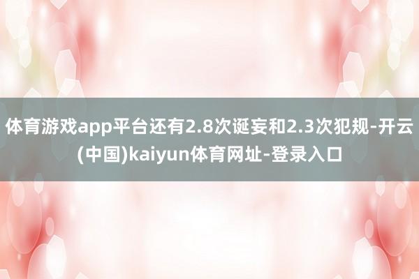 体育游戏app平台还有2.8次诞妄和2.3次犯规-开云(中国)kaiyun体育网址-登录入口