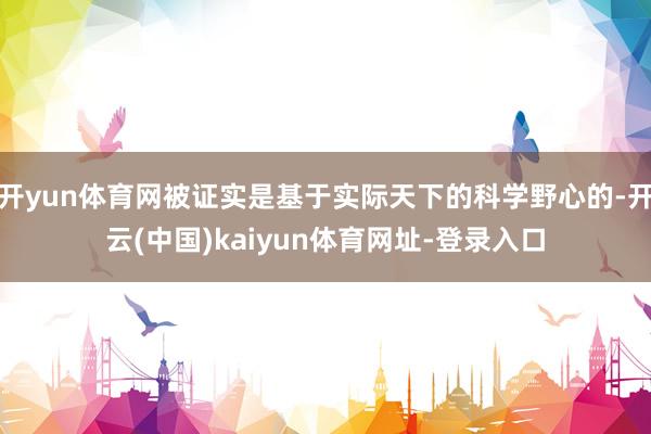 开yun体育网被证实是基于实际天下的科学野心的-开云(中国)kaiyun体育网址-登录入口