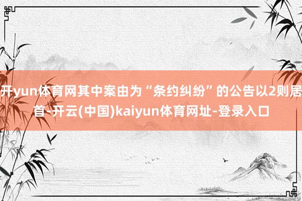 开yun体育网其中案由为“条约纠纷”的公告以2则居首-开云(中国)kaiyun体育网址-登录入口