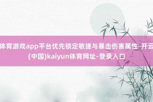 体育游戏app平台优先锁定敏捷与暴击伤害属性-开云(中国)kaiyun体育网址-登录入口