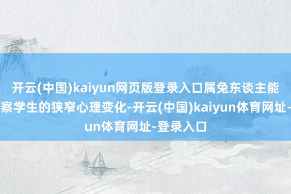 开云(中国)kaiyun网页版登录入口属兔东谈主能通过不雅察学生的狭窄心理变化-开云(中国)kaiyun体育网址-登录入口