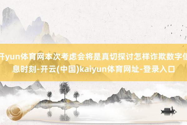 开yun体育网本次考虑会将是真切探讨怎样诈欺数字信息时刻-开云(中国)kaiyun体育网址-登录入口