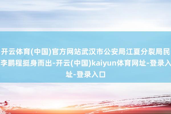 开云体育(中国)官方网站武汉市公安局江夏分裂局民警李鹏程挺身而出-开云(中国)kaiyun体育网址-登录入口