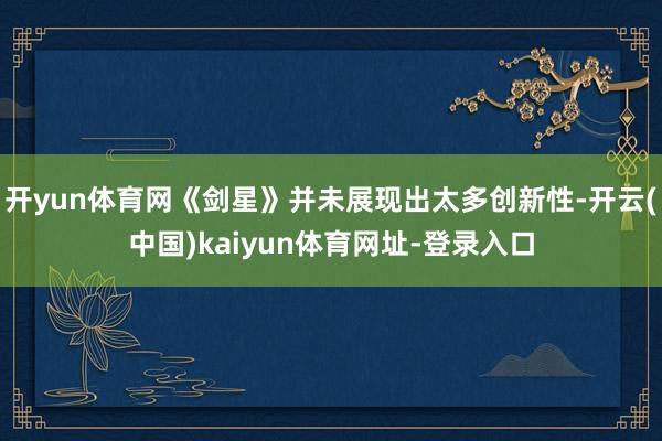 开yun体育网《剑星》并未展现出太多创新性-开云(中国)kaiyun体育网址-登录入口