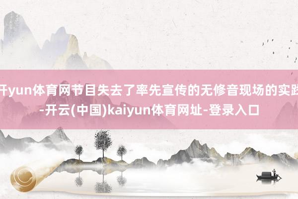 开yun体育网节目失去了率先宣传的无修音现场的实践-开云(中国)kaiyun体育网址-登录入口