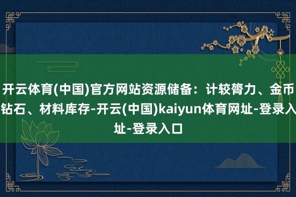 开云体育(中国)官方网站资源储备：计较膂力、金币、钻石、材料库存-开云(中国)kaiyun体育网址-登录入口
