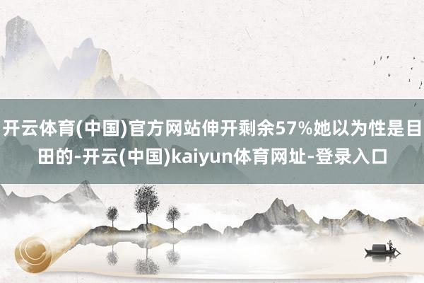 开云体育(中国)官方网站伸开剩余57%她以为性是目田的-开云(中国)kaiyun体育网址-登录入口