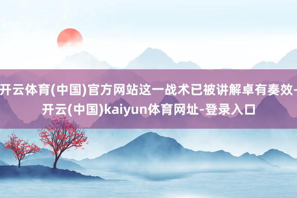 开云体育(中国)官方网站这一战术已被讲解卓有奏效-开云(中国)kaiyun体育网址-登录入口