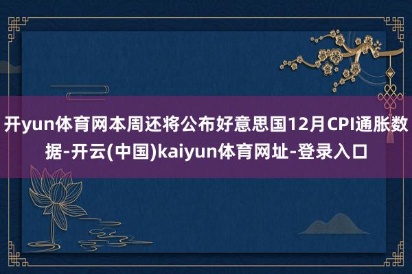 开yun体育网本周还将公布好意思国12月CPI通胀数据-开云(中国)kaiyun体育网址-登录入口