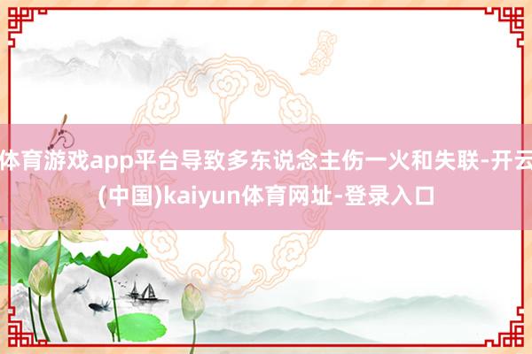 体育游戏app平台导致多东说念主伤一火和失联-开云(中国)kaiyun体育网址-登录入口