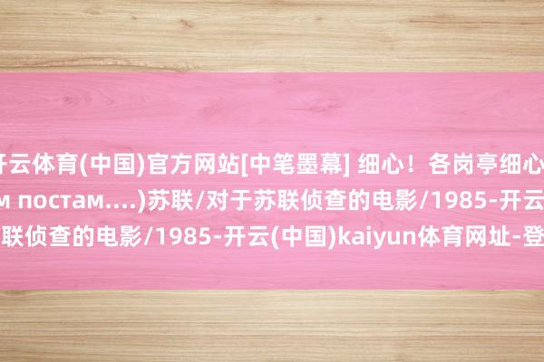 开云体育(中国)官方网站[中笔墨幕] 细心！各岗亭细心..(Внимание!Всем постам....)苏联/对于苏联侦查的电影/1985-开云(中国)kaiyun体育网址-登录入口