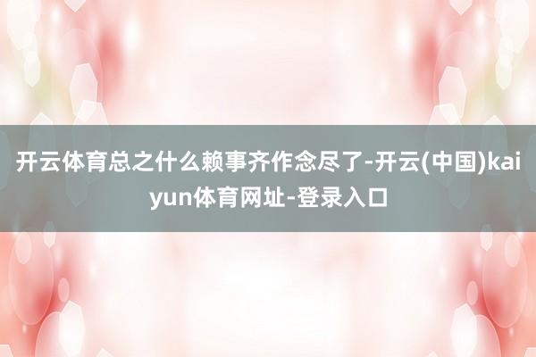 开云体育总之什么赖事齐作念尽了-开云(中国)kaiyun体育网址-登录入口