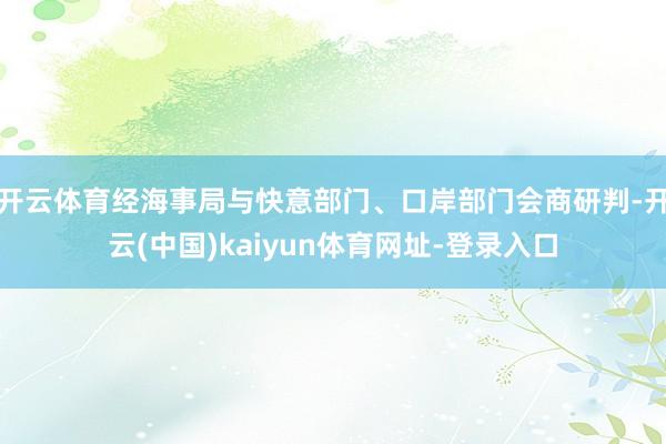 开云体育经海事局与快意部门、口岸部门会商研判-开云(中国)kaiyun体育网址-登录入口